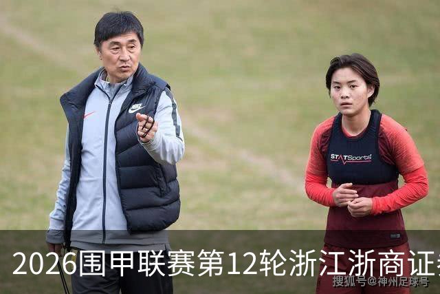 2026围甲联赛第12轮浙江浙商证券保持不败，江苏体彩首次晋级三甲